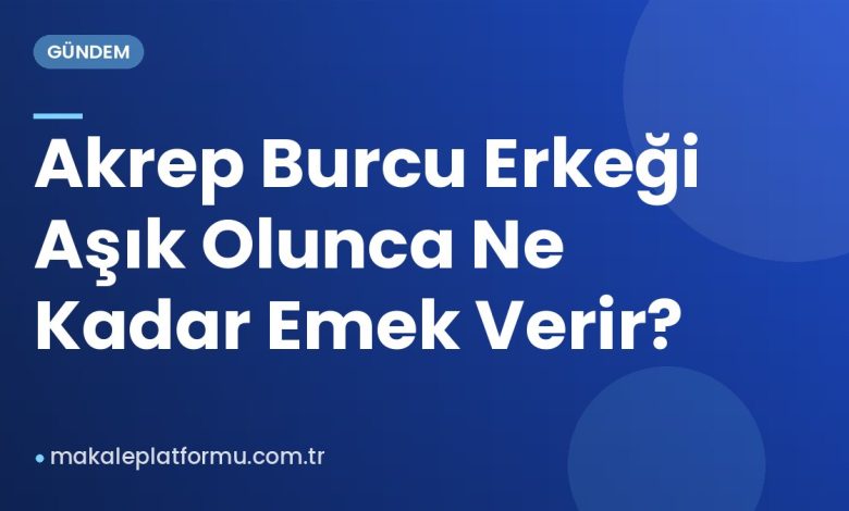 Akrep Burcu Erkeği Aşık Olunca Ne Kadar Emek Verir? Akrep Burcu Erkeği Aşık Olunca Ne Kadar Emek Verir?