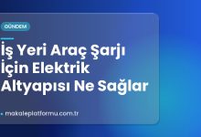 İş Yeri Araç Şarjı İçin Elektrik Altyapısı Ne Sağlar İş Yeri Araç Şarjı İçin Elektrik Altyapısı Ne Sağlar