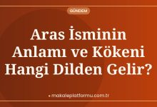 Aras İsminin Anlamı ve Kökeni Hangi Dilden Gelir?