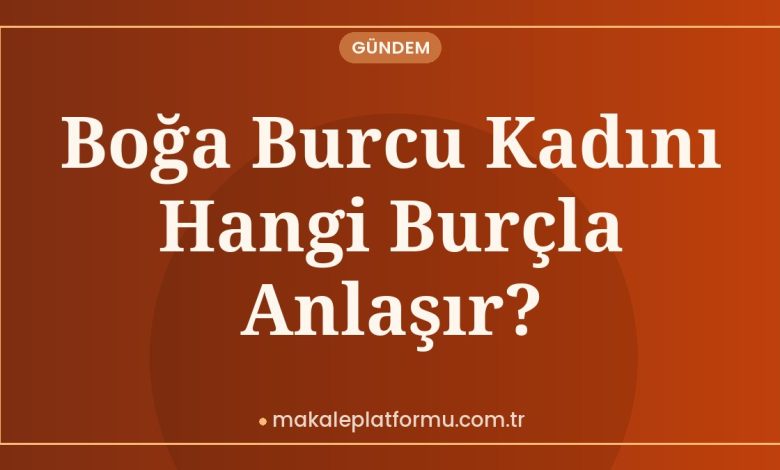 Boğa Burcu Kadını Hangi Burçla Anlaşır?