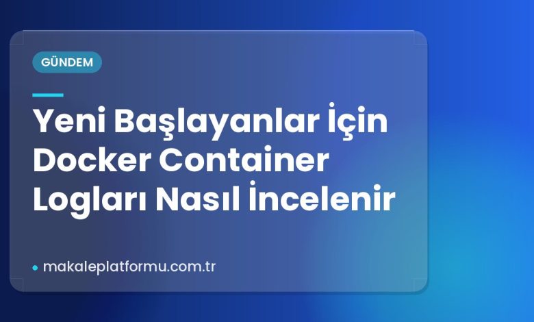 Yeni Başlayanlar İçin Docker Container Logları Nasıl İncelenir Yeni Başlayanlar İçin Docker Container Logları Nasıl İncelenir