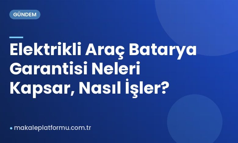 Elektrikli Araç Batarya Garantisi Neleri Kapsar, Nasıl İşler?