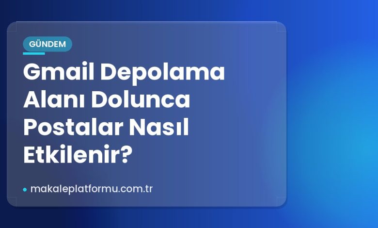 Gmail Depolama Alanı Dolunca Postalar Nasıl Etkilenir? Gmail Depolama Alanı Dolunca Postalar Nasıl Etkilenir?