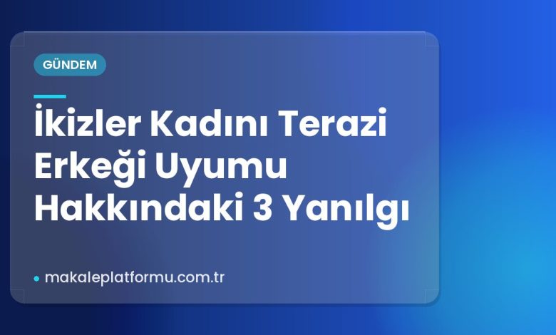 İkizler Kadını Terazi Erkeği Uyumu Hakkındaki 3 Yanılgı