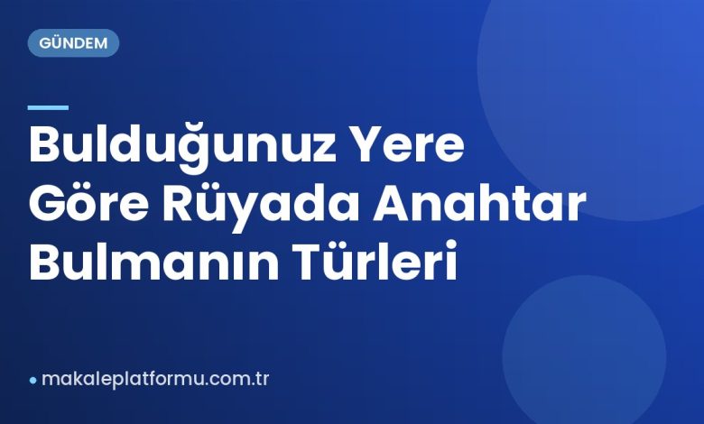 Bulduğunuz Yere Göre Rüyada Anahtar Bulmanın Türleri Bulduğunuz Yere Göre Rüyada Anahtar Bulmanın Türleri