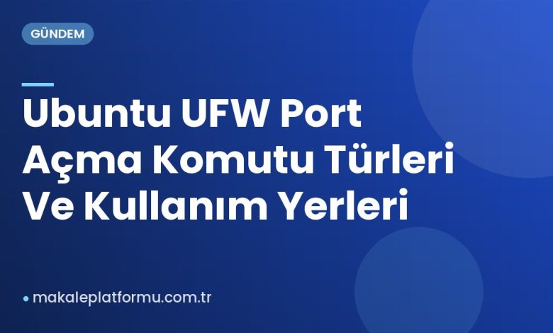 Ubuntu UFW Port Açma Komutu Türleri Ve Kullanım Yerleri