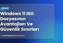 Windows 11 ISO Dosyasının Avantajları Ve Güvenlik Sınırları